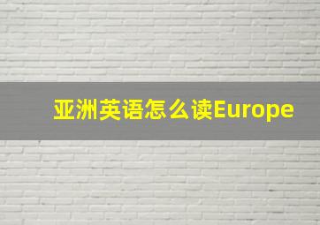 亚洲英语怎么读Europe