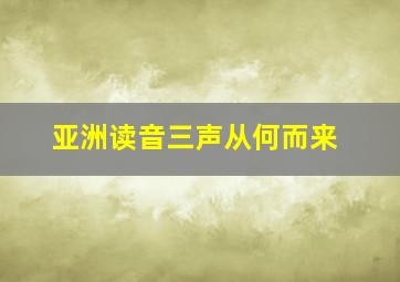 亚洲读音三声从何而来