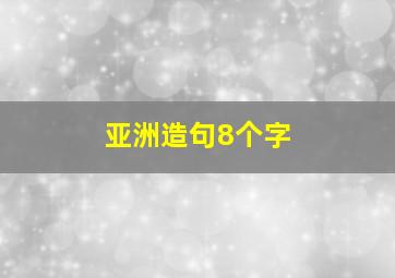 亚洲造句8个字