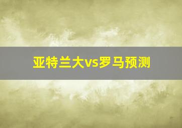 亚特兰大vs罗马预测