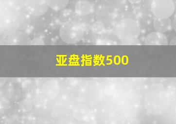 亚盘指数500