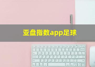 亚盘指数app足球