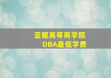 亚眠高等商学院DBA最低学费