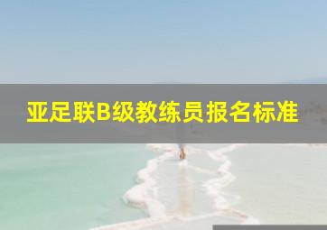 亚足联B级教练员报名标准