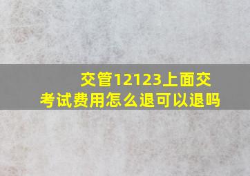 交管12123上面交考试费用怎么退可以退吗