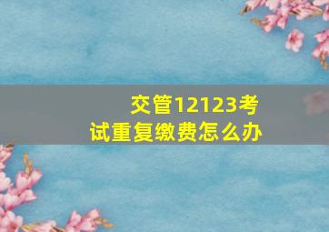 交管12123考试重复缴费怎么办