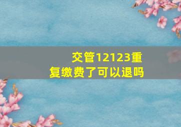 交管12123重复缴费了可以退吗