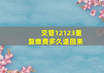 交管12123重复缴费多久退回来