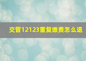 交管12123重复缴费怎么退