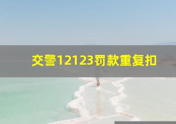 交警12123罚款重复扣