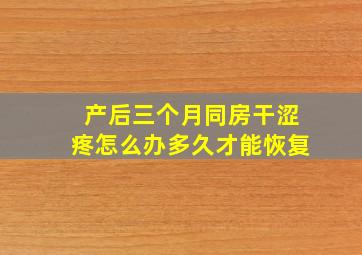 产后三个月同房干涩疼怎么办多久才能恢复