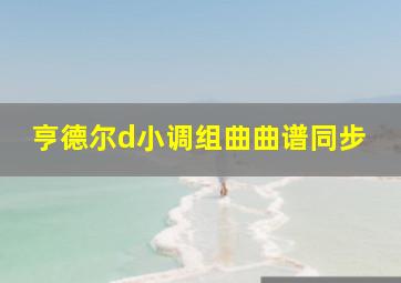 亨德尔d小调组曲曲谱同步