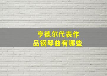 亨德尔代表作品钢琴曲有哪些