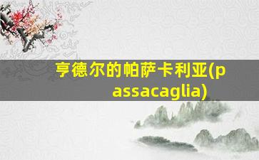 亨德尔的帕萨卡利亚(passacaglia)