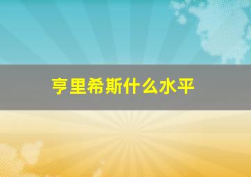 亨里希斯什么水平