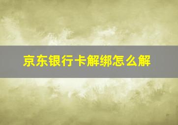 京东银行卡解绑怎么解