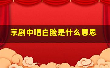 京剧中唱白脸是什么意思