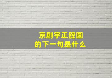 京剧字正腔圆的下一句是什么