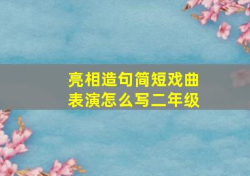 亮相造句简短戏曲表演怎么写二年级