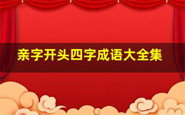 亲字开头四字成语大全集