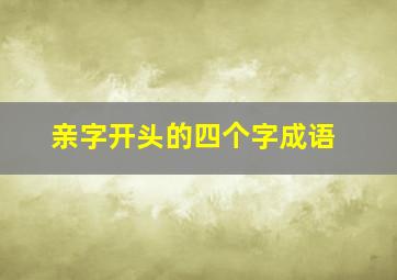 亲字开头的四个字成语