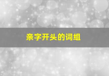 亲字开头的词组