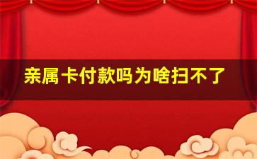 亲属卡付款吗为啥扫不了