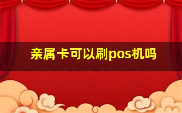 亲属卡可以刷pos机吗