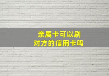 亲属卡可以刷对方的信用卡吗