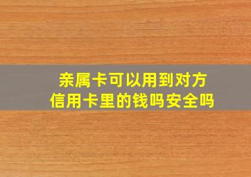 亲属卡可以用到对方信用卡里的钱吗安全吗