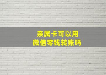 亲属卡可以用微信零钱转账吗