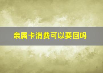 亲属卡消费可以要回吗