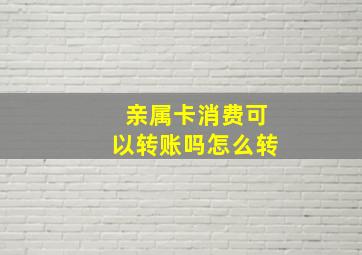 亲属卡消费可以转账吗怎么转