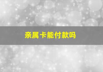 亲属卡能付款吗