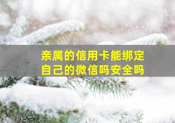 亲属的信用卡能绑定自己的微信吗安全吗