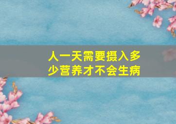 人一天需要摄入多少营养才不会生病