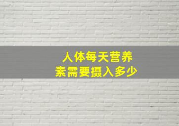 人体每天营养素需要摄入多少