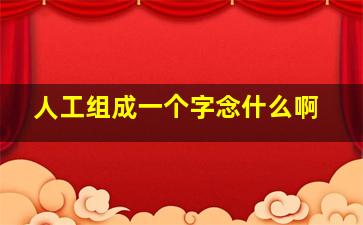 人工组成一个字念什么啊