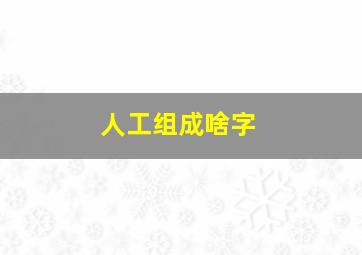 人工组成啥字