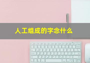 人工组成的字念什么