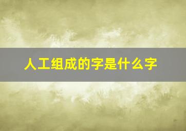 人工组成的字是什么字