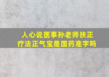 人心说医事孙老师扶正疗法正气宝是国药准字吗