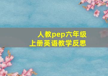 人教pep六年级上册英语教学反思