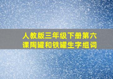 人教版三年级下册第六课陶罐和铁罐生字组词