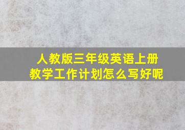 人教版三年级英语上册教学工作计划怎么写好呢