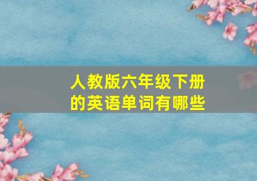 人教版六年级下册的英语单词有哪些