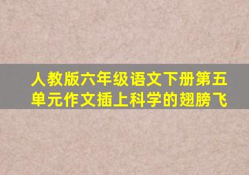 人教版六年级语文下册第五单元作文插上科学的翅膀飞