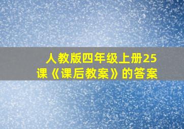 人教版四年级上册25课《课后教案》的答案