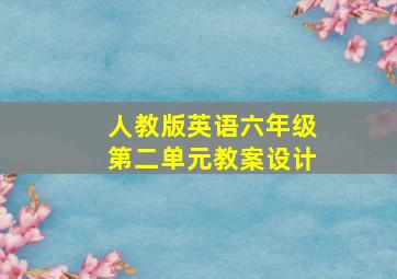 人教版英语六年级第二单元教案设计