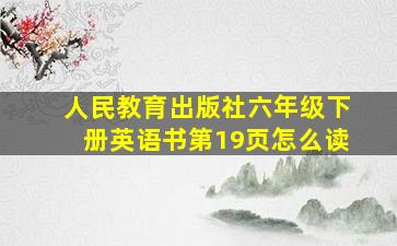 人民教育出版社六年级下册英语书第19页怎么读